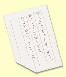 がっこさえってなェがら、かぐごどわがんなエ。いぎでかえってこいよ。