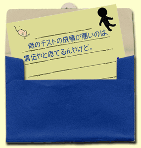 俺のテストの成績が悪いのは、遺伝やと思てるんやけど。